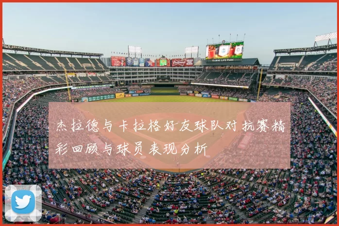 杰拉德与卡拉格好友球队对抗赛精彩回顾与球员表现分析