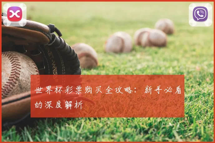 世界杯彩票购买全攻略:新手必看的深度解析