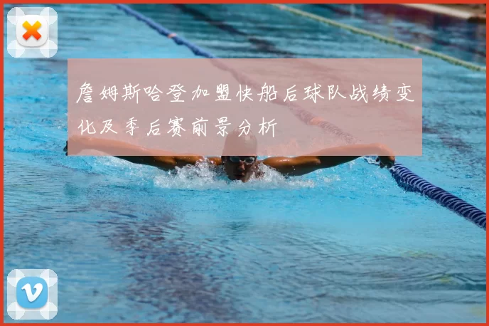 詹姆斯哈登加盟快船后球队战绩变化及季后赛前景分析