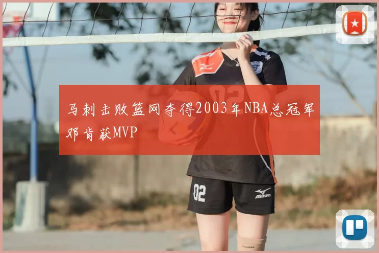 马刺击败篮网夺得2003年NBA总冠军邓肯获MVP