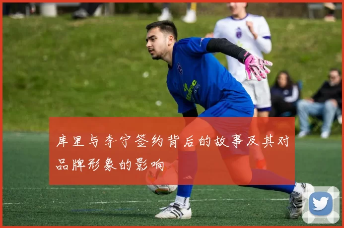 库里与李宁签约背后的故事及其对品牌形象的影响