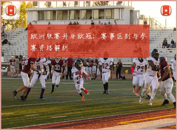 欧洲联赛并非欧冠：赛事区别与参赛资格解析