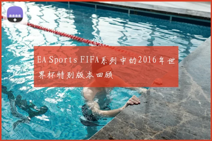 EA Sports FIFA系列中的2016年世界杯特别版本回顾