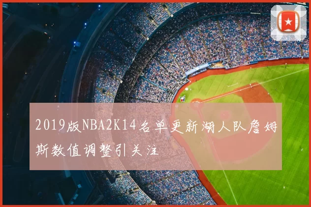 2019版NBA2K14名单更新湖人队詹姆斯数值调整引关注