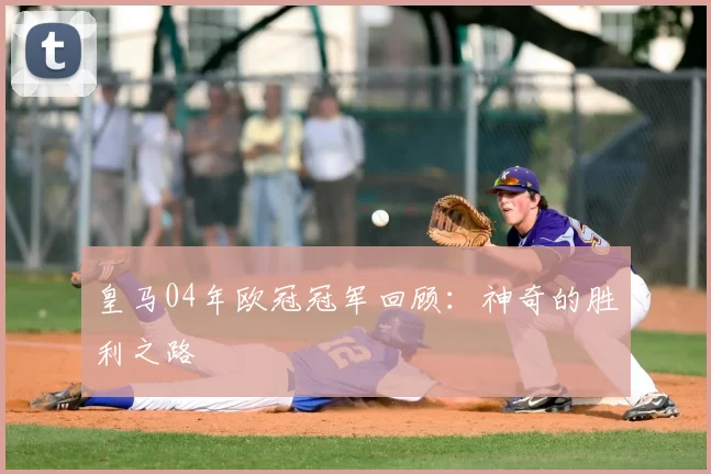 皇马04年欧冠冠军回顾：神奇的胜利之路