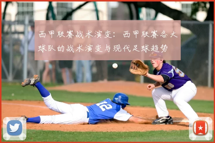 西甲联赛战术演变：西甲联赛各大球队的战术演变与现代足球趋势