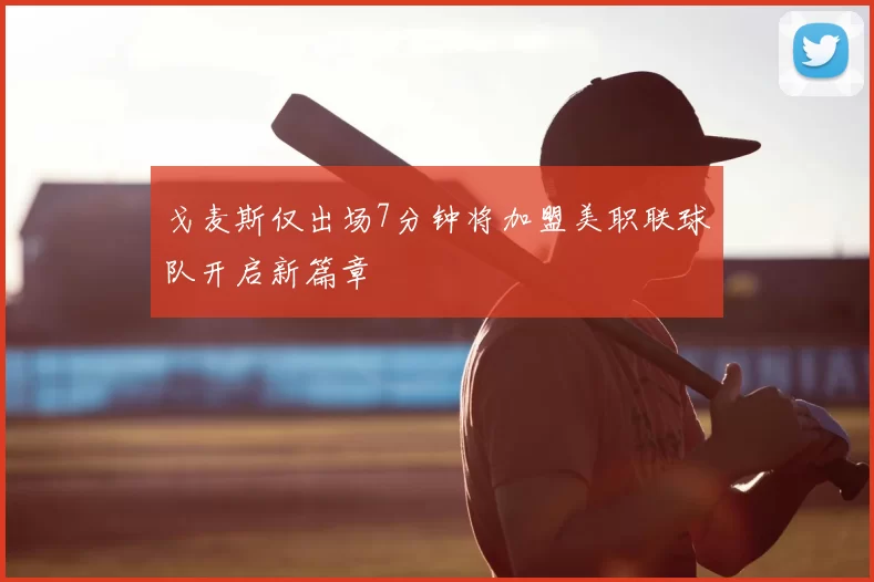 戈麦斯仅出场7分钟将加盟美职联球队开启新篇章
