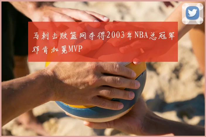 马刺击败篮网夺得2003年NBA总冠军邓肯加冕MVP