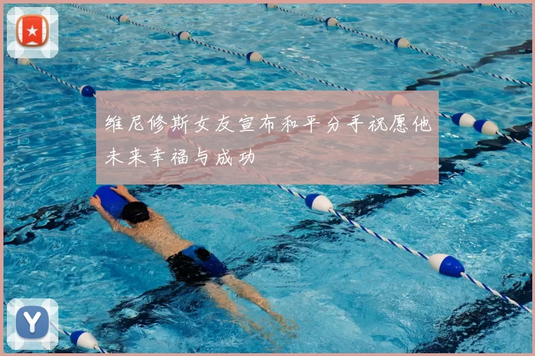 维尼修斯女友宣布和平分手祝愿他未来幸福与成功