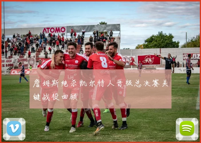 詹姆斯绝杀凯尔特人晋级总决赛关键战役回顾