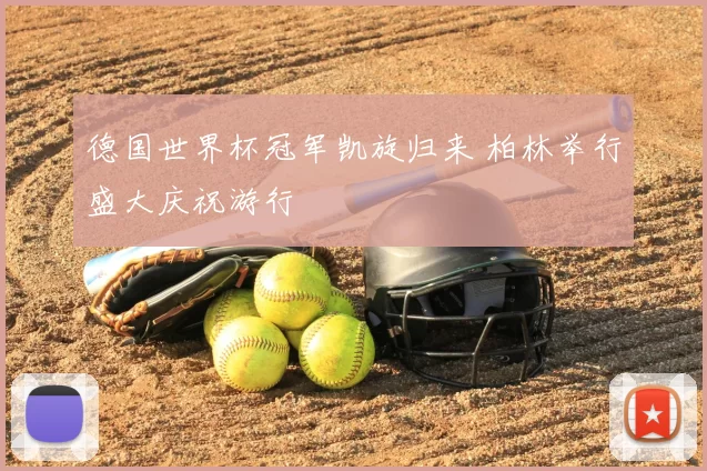 德国世界杯冠军凯旋归来 柏林举行盛大庆祝游行