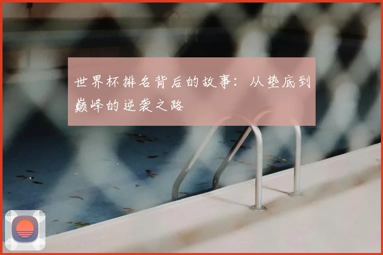 世界杯排名背后的故事：从垫底到巅峰的逆袭之路