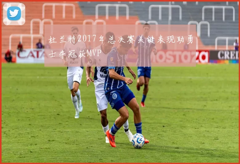 杜兰特2017年总决赛关键表现助勇士夺冠获MVP