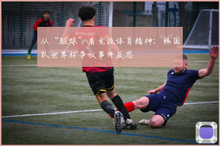 从“脏球”看竞技体育精神：韩国队世界杯争议事件反思