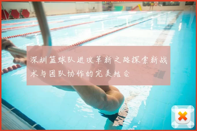 深圳篮球队进攻革新之路探索新战术与团队协作的完美结合
