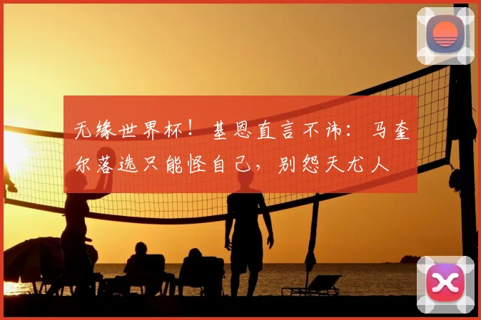 无缘世界杯！基恩直言不讳：马奎尔落选只能怪自己，别怨天尤人