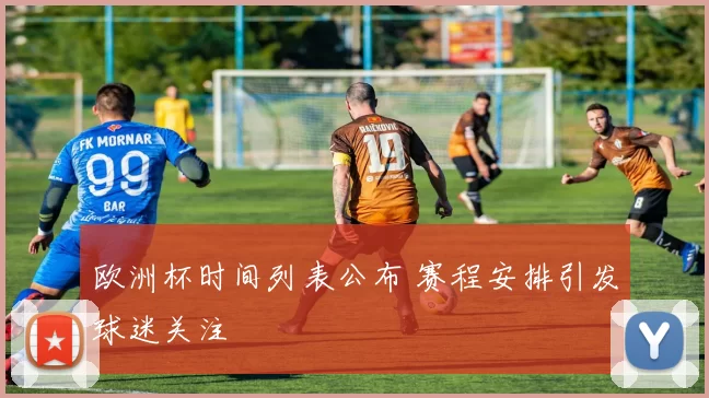 欧洲杯时间列表公布 赛程安排引发球迷关注