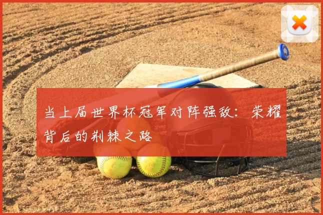 当上届世界杯冠军对阵强敌:荣耀背后的荆棘之路