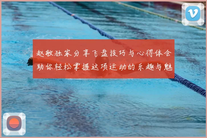 赵敏独家分享飞盘技巧与心得体会助你轻松掌握这项运动的乐趣与魅力
