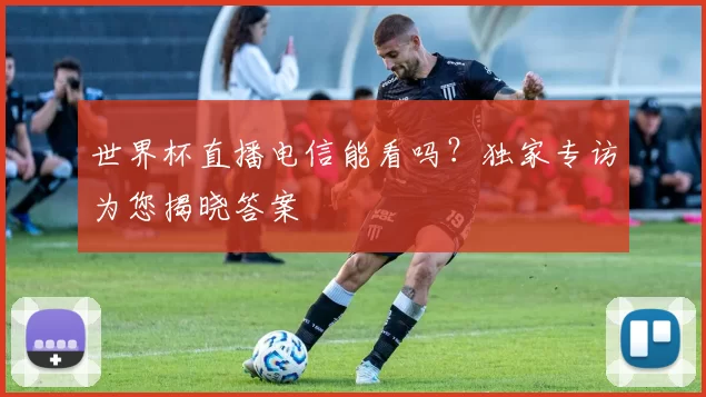 世界杯直播电信能看吗?独家专访为您揭晓答案