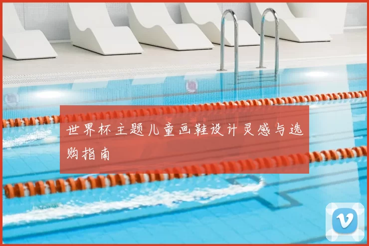 世界杯主题儿童画鞋设计灵感与选购指南