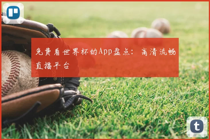 免费看世界杯的App盘点：高清流畅直播平台