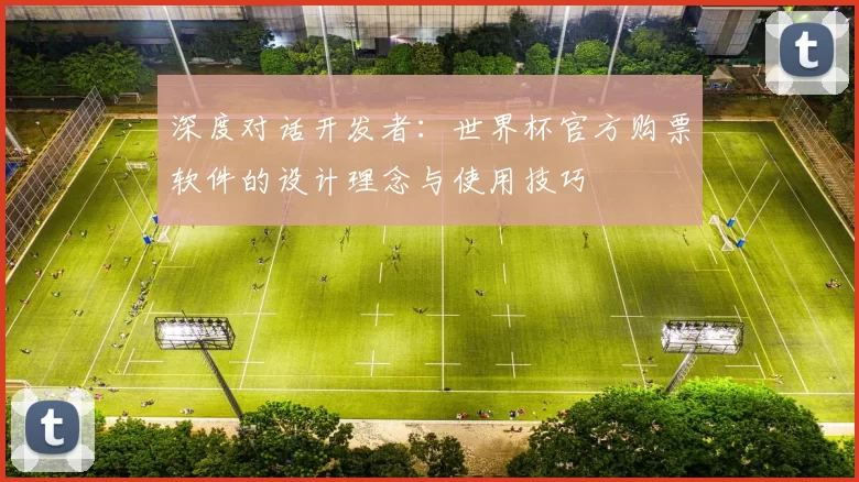 深度对话开发者:世界杯官方购票软件的设计理念与使用技巧