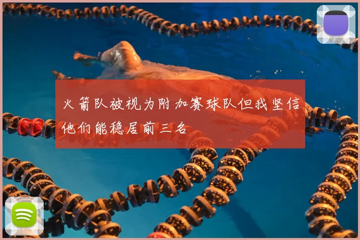 火箭队被视为附加赛球队但我坚信他们能稳居前三名