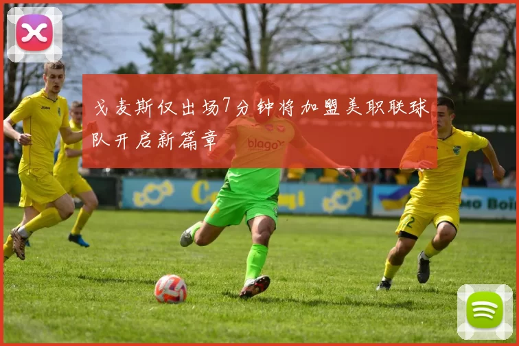 戈麦斯仅出场7分钟将加盟美职联球队开启新篇章