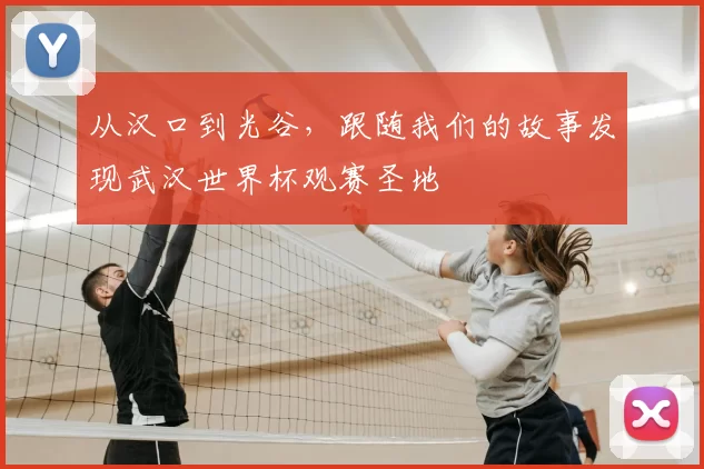 从汉口到光谷,跟随我们的故事发现武汉世界杯观赛圣地
