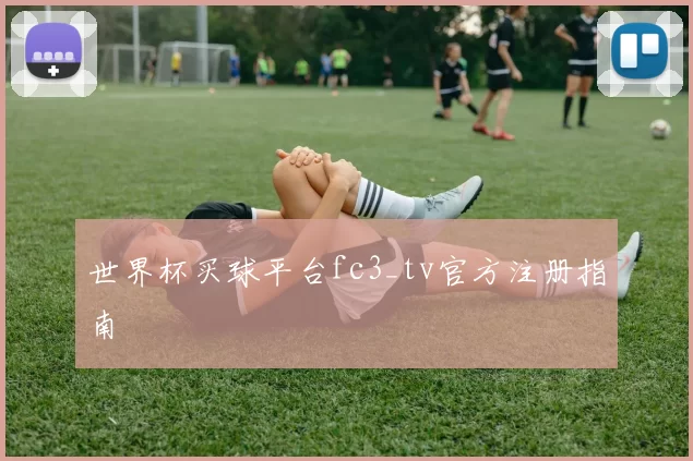 世界杯买球平台fc3_tv官方注册指南