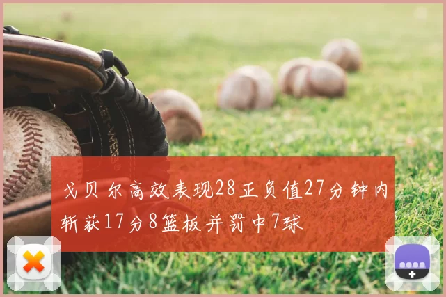 戈贝尔高效表现28正负值27分钟内斩获17分8篮板并罚中7球