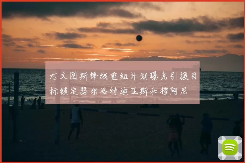 尤文图斯锋线重组计划曝光引援目标锁定瑟尔洛特迪亚斯和穆阿尼