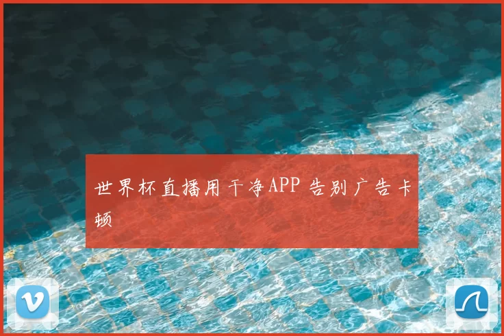 世界杯直播用干净APP 告别广告卡顿