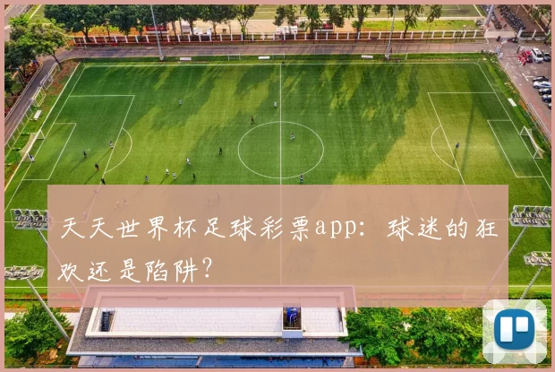 天天世界杯足球彩票app：球迷的狂欢还是陷阱？