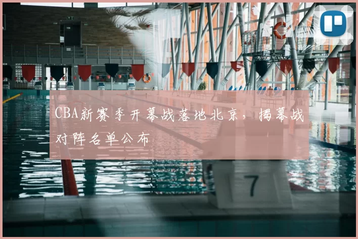 CBA新赛季开幕战落地北京，揭幕战对阵名单公布