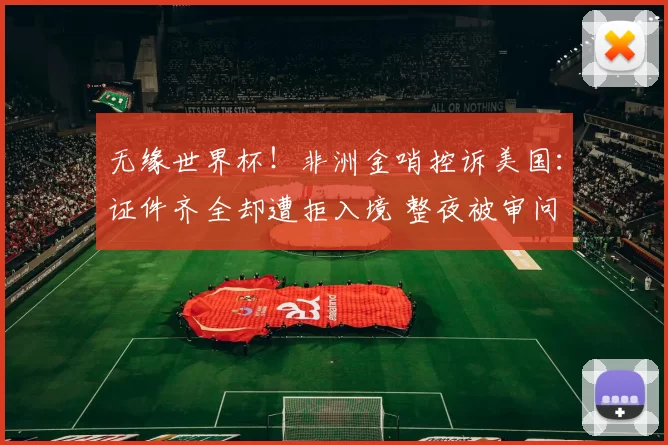 无缘世界杯！非洲金哨控诉美国：证件齐全却遭拒入境 整夜被审问