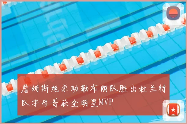 詹姆斯绝杀助勒布朗队胜出杜兰特队字母哥获全明星MVP