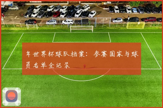 年世界杯球队档案：参赛国家与球员名单全记录