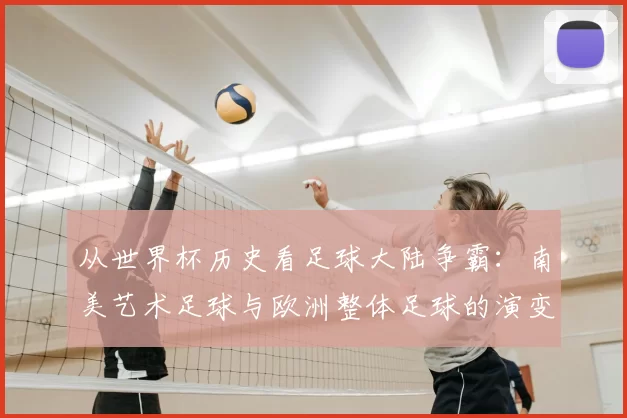 从世界杯历史看足球大陆争霸：南美艺术足球与欧洲整体足球的演变轨迹