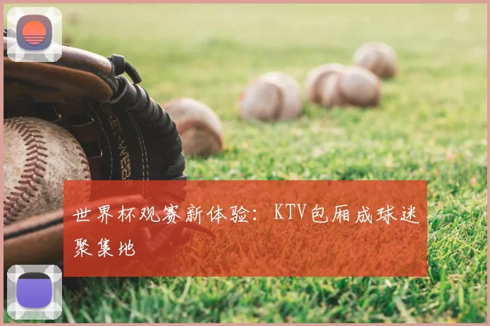 世界杯观赛新体验:KTV包厢成球迷聚集地