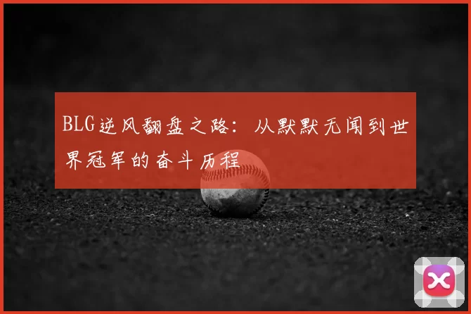 BLG逆风翻盘之路：从默默无闻到世界冠军的奋斗历程