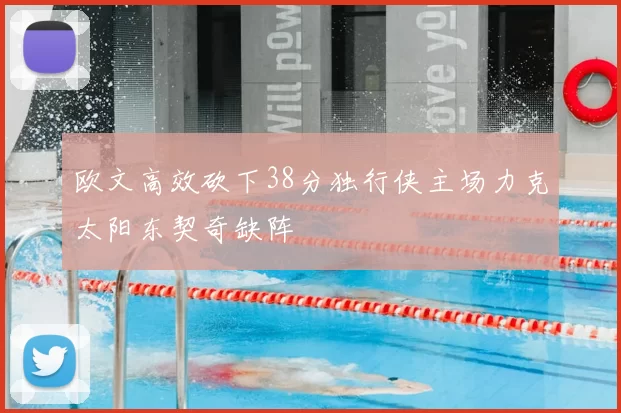 欧文高效砍下38分独行侠主场力克太阳东契奇缺阵