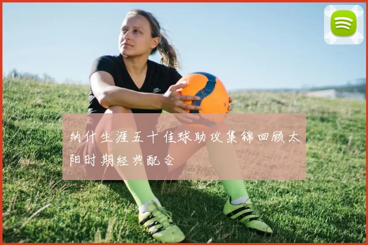 纳什生涯五十佳球助攻集锦回顾太阳时期经典配合