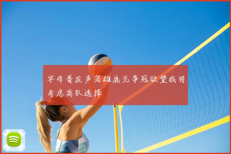 字母哥发声若雄鹿无争冠欲望我将考虑离队选择