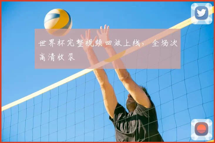 世界杯完整视频回放上线,全场次高清收录