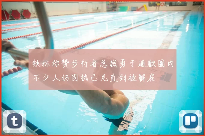 铁林称赞步行者总裁勇于道歉圈内不少人仍固执己见直到被解雇