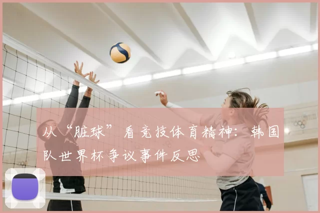 从“脏球”看竞技体育精神:韩国队世界杯争议事件反思