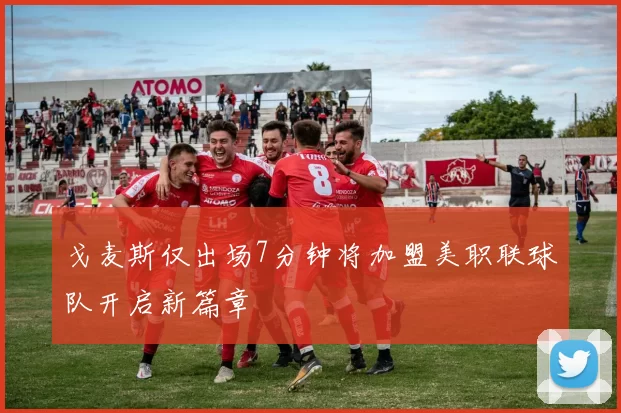 戈麦斯仅出场7分钟将加盟美职联球队开启新篇章
