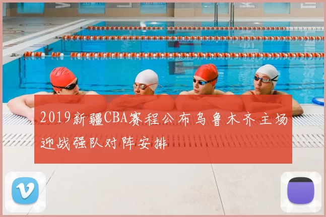 2019新疆CBA赛程公布乌鲁木齐主场迎战强队对阵安排